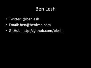 Ben	
  Lesh	
  
•  Twi<er:	
  @benlesh	
  
•  Email:	
  ben@benlesh.com	
  
•  GitHub:	
  h<p://github.com/blesh	
  
	
  
 