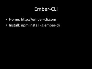 Ember-­‐CLI	
  
•  Home:	
  h<p://ember-­‐cli.com	
  
•  Install:	
  npm	
  install	
  -­‐g	
  ember-­‐cli	
  
	
  
 