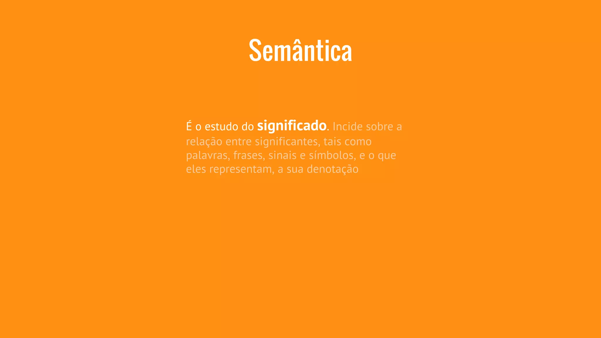 Semântica 
É o estudo do significado. Incide sobre a 
relação entre significantes, tais como 
palavras, frases, sinais e símbolos, e o que 
eles representam, a sua denotação 
 