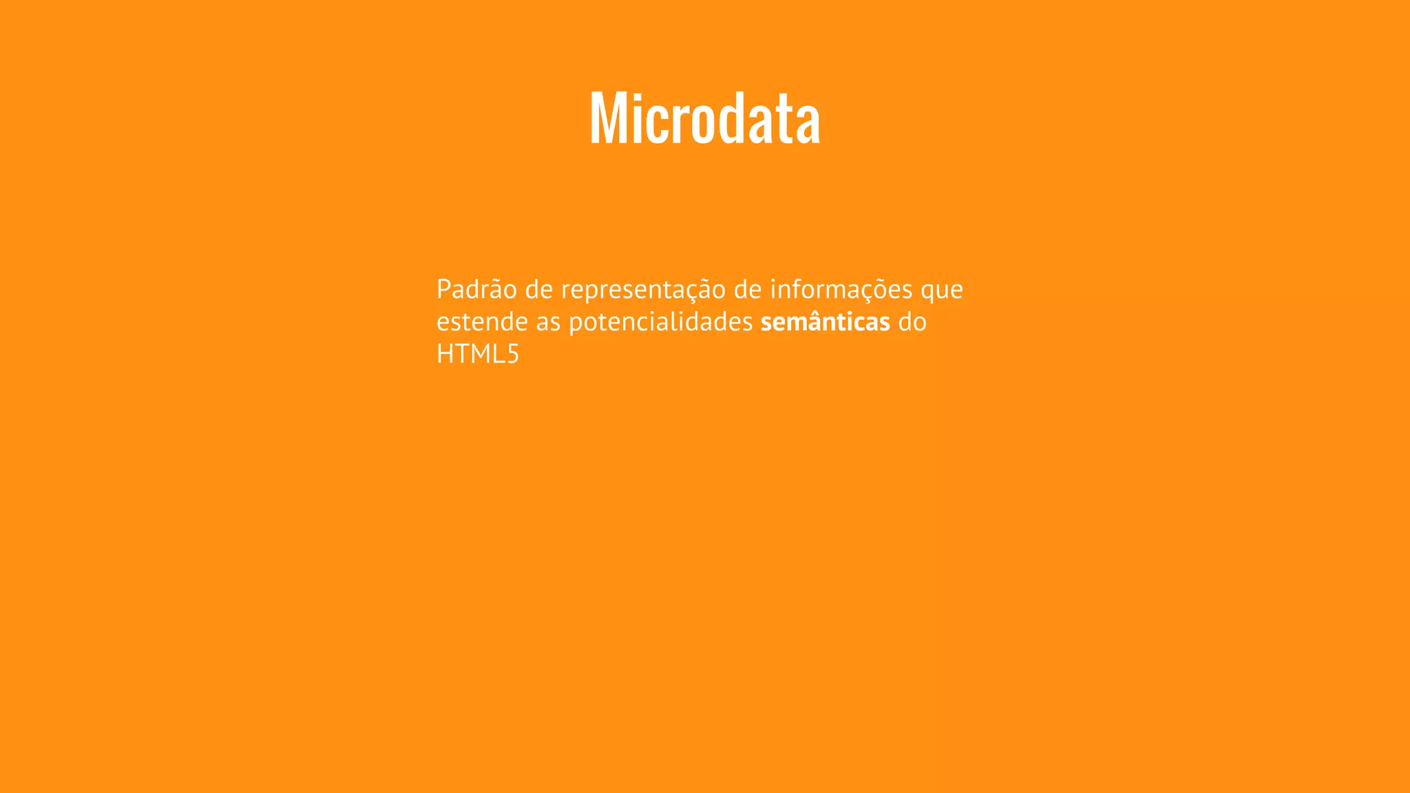 Microdata 
Padrão de representação de informações que 
estende as potencialidades semânticas do 
HTML5 
 