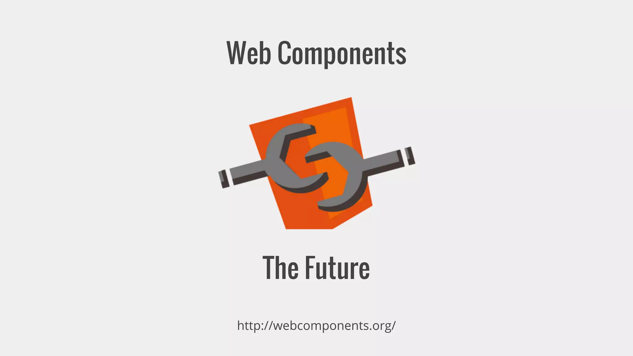 Web Components 
The Future 
http://webcomponents.org/ 
 