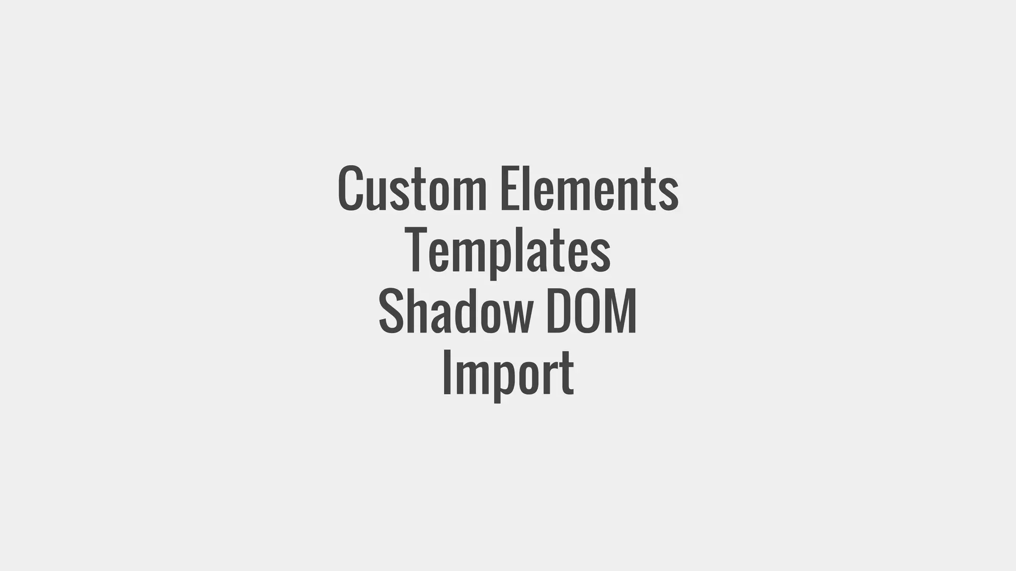 Custom Elements 
Templates 
Shadow DOM 
Import 
 
