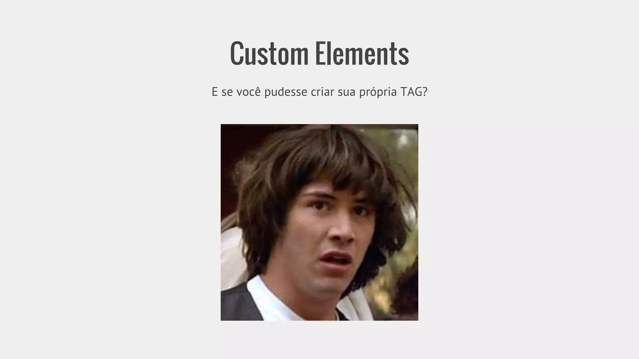 Custom Elements 
E se você pudesse criar sua própria TAG? 
 