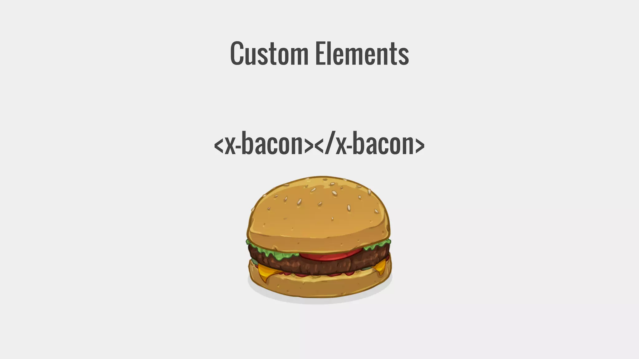 Custom Elements 
<x-bacon></x-bacon> 
 