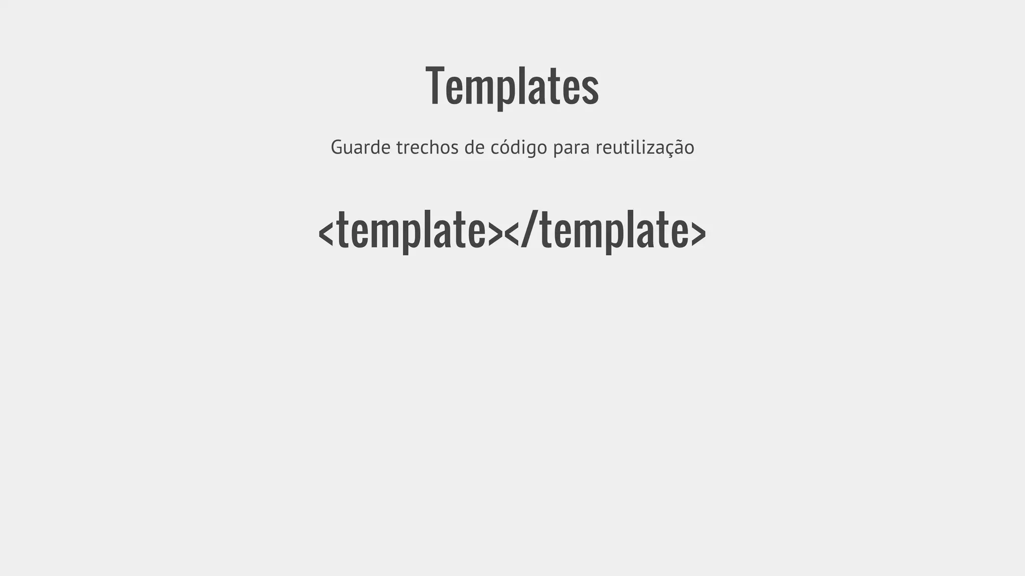 Templates 
Guarde trechos de código para reutilização 
<template></template> 
 