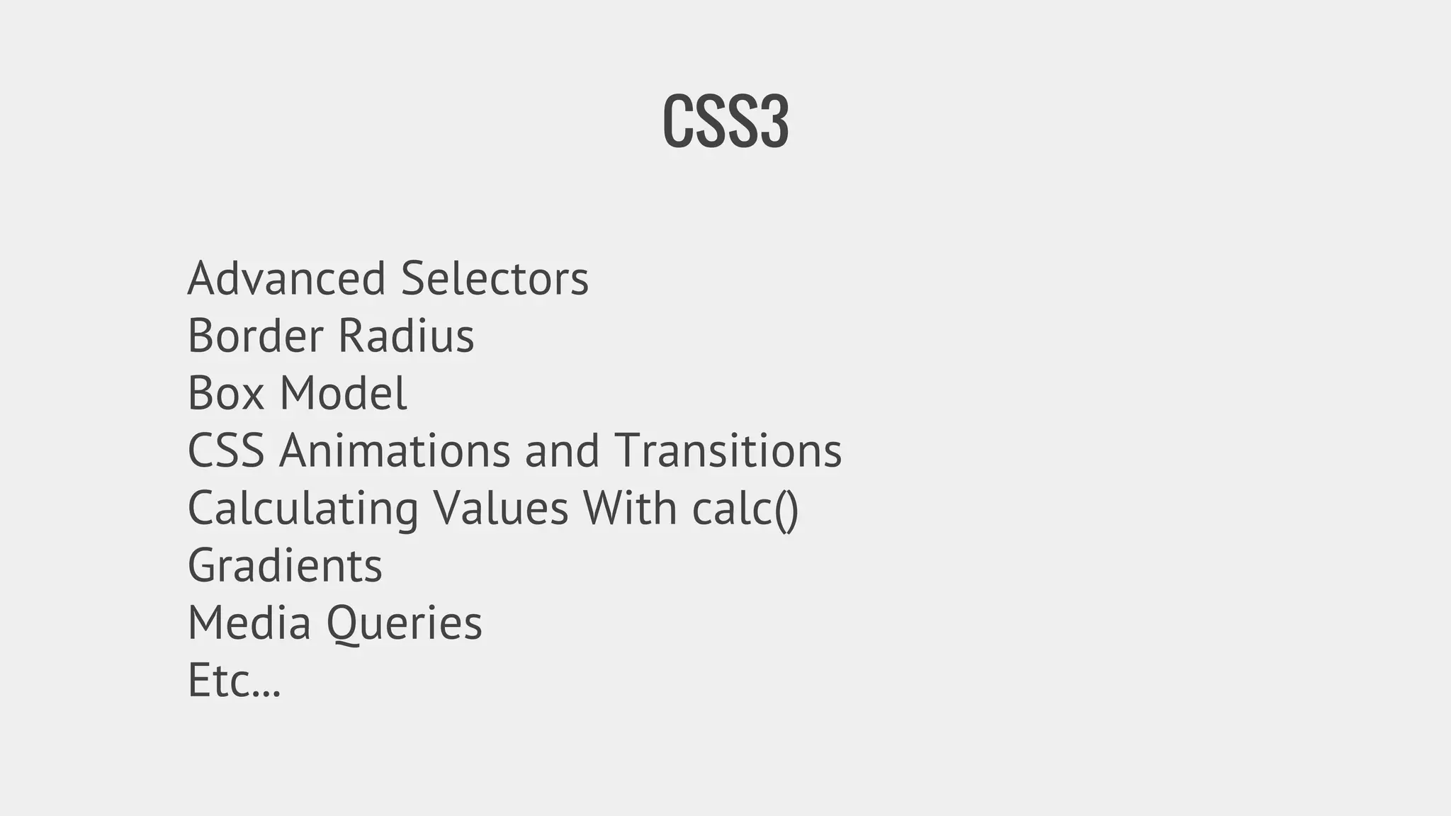 CSS3 
Advanced Selectors 
Border Radius 
Box Model 
CSS Animations and Transitions 
Calculating Values With calc() 
Gradients 
Media Queries 
Etc... 
 