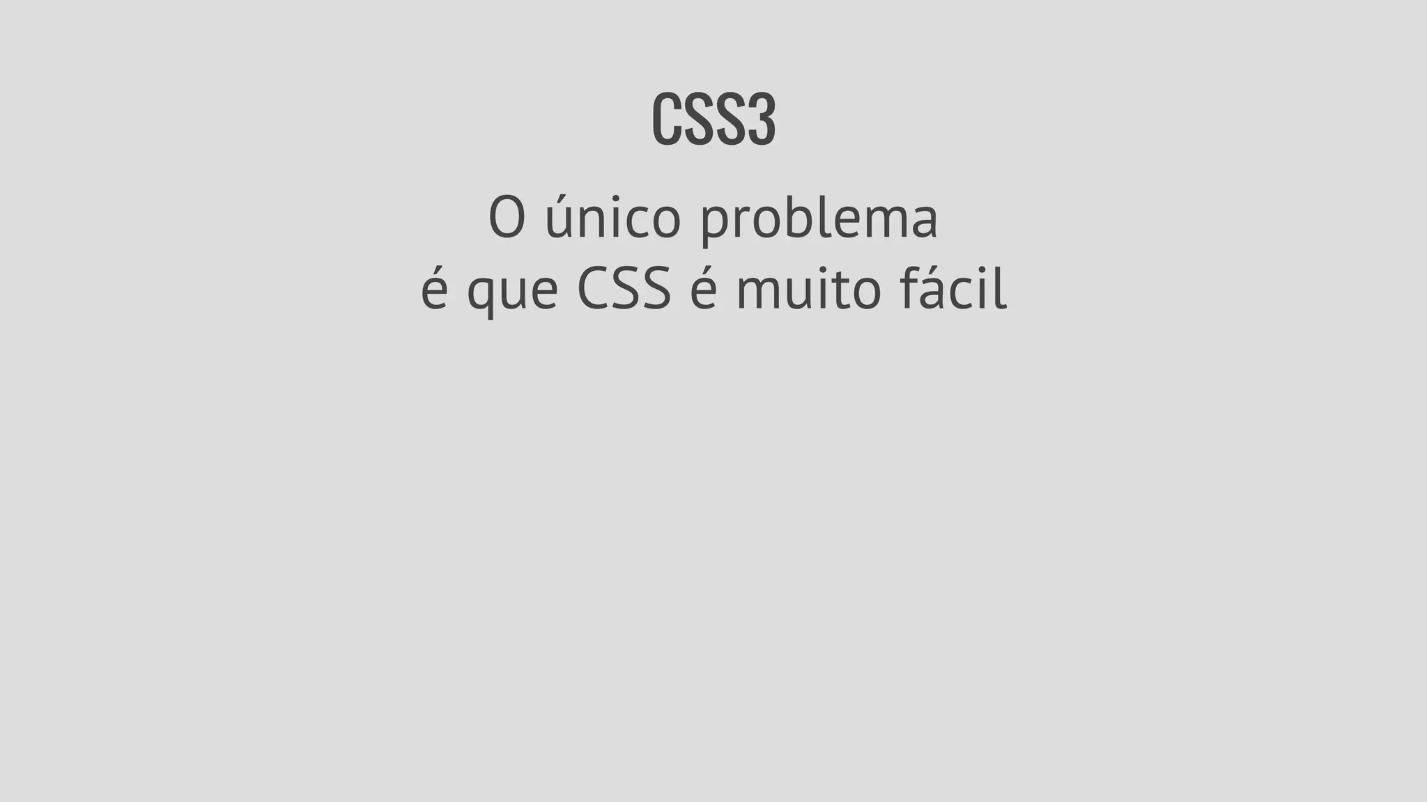 CSS3 
O único problema 
é que CSS é muito fácil 
 