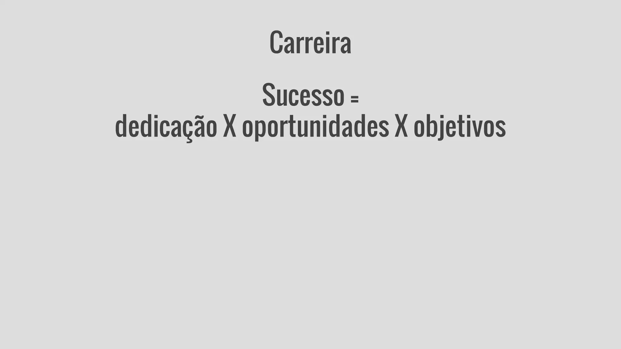 Carreira 
Sucesso = 
dedicação X oportunidades X objetivos 
 