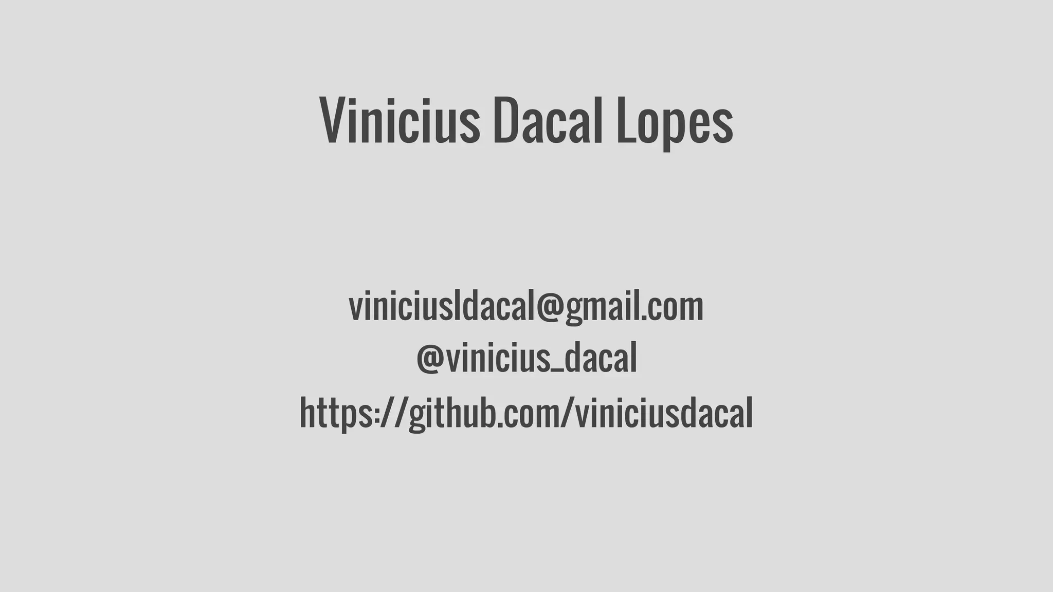 Vinicius Dacal Lopes 
viniciusldacal@gmail.com 
@vinicius_dacal 
https://github.com/viniciusdacal 
