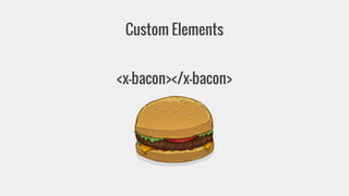Custom Elements 
<x-bacon></x-bacon> 
 