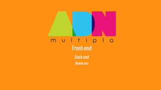 Front-end 
Back-end 
Mobile dev 
 