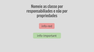 Nomeie as classe por 
responsabiliades e não por 
propriedades 
info-red 
info-important 
 