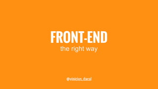 FRONT-END 
the right way 
@vinicius_dacal 
 