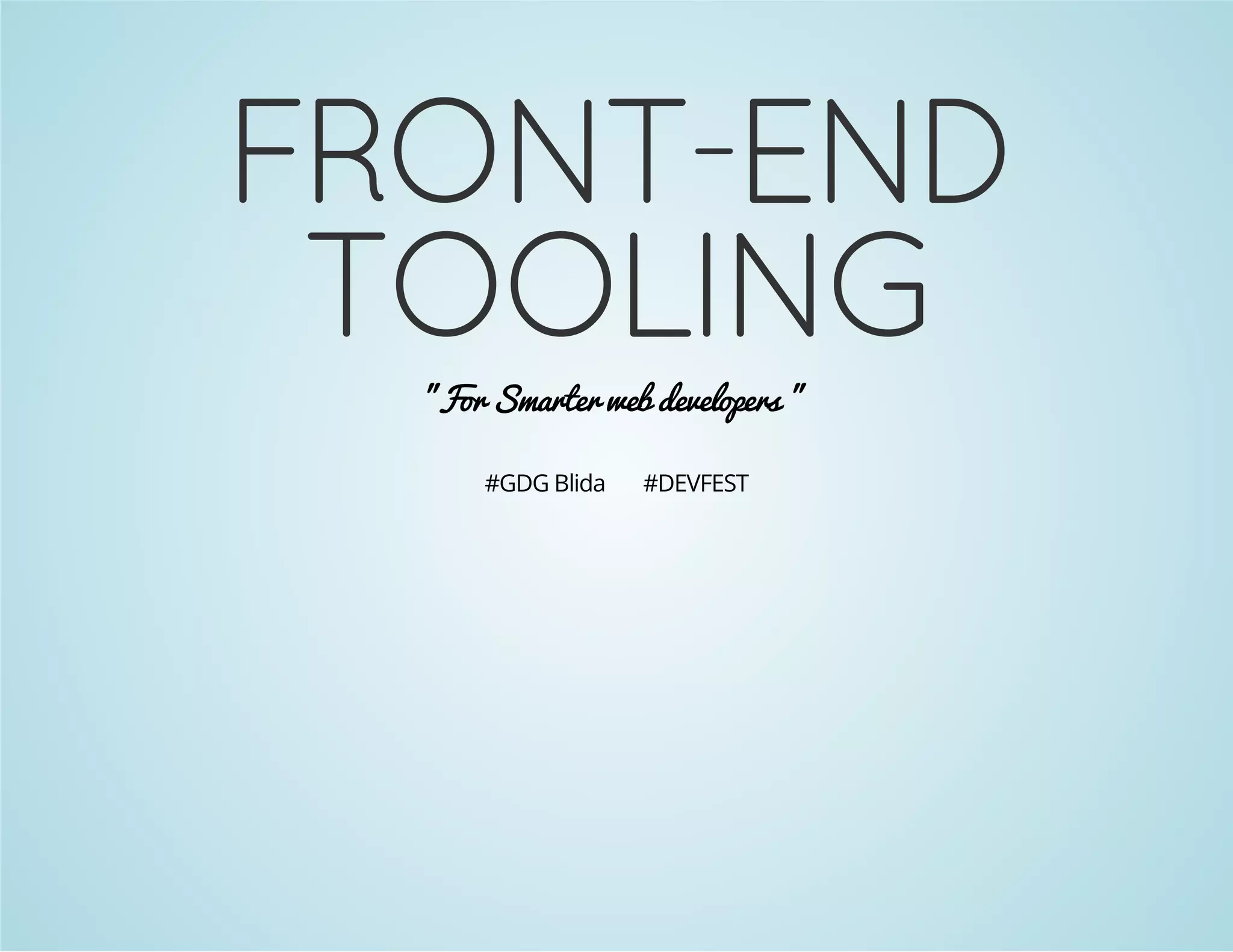 FRONT-END 
TOOLING 
"For Smarter web developers " 
#GDG Blida #DEVFEST 
 