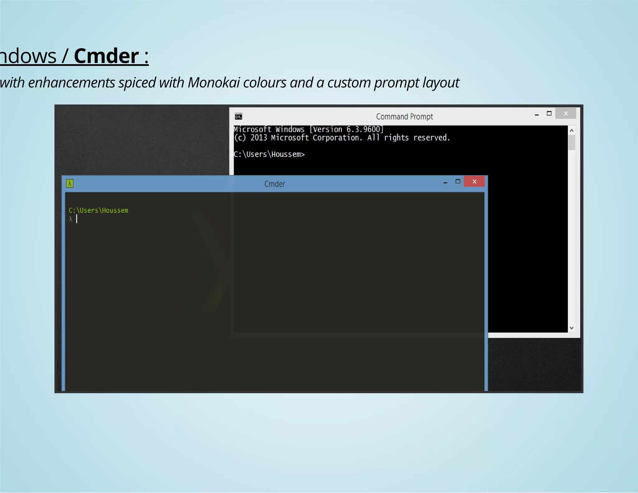 Windows / Cmder : 
with enhancements spiced with Monokai colours and a custom prompt layout 
 