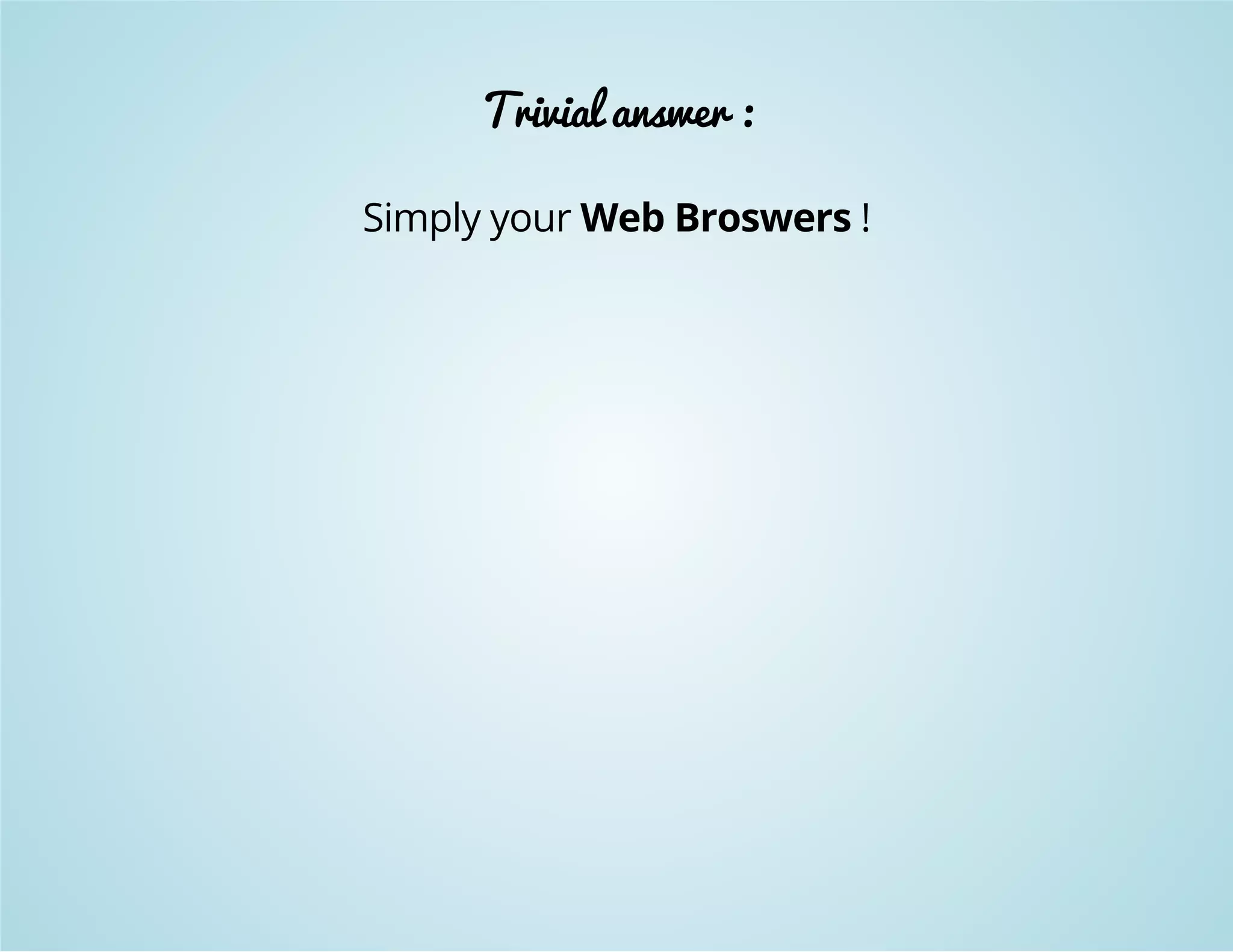 Trivial answer : 
Simply your Web Broswers ! 
 