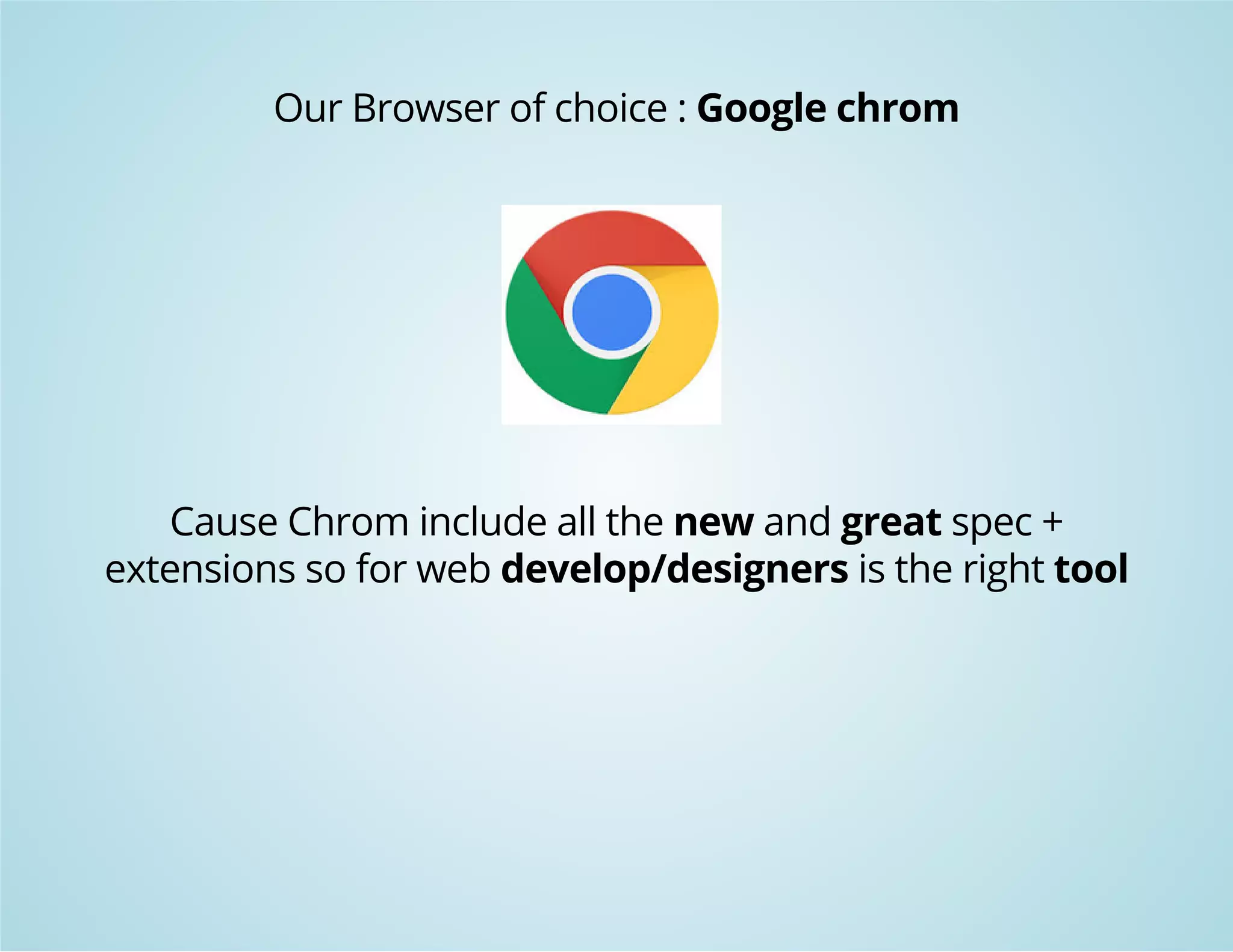 Our Browser of choice : Google chrom 
Cause Chrom include all the new and great spec + 
extensions so for web develop/designers is the right tool 
 