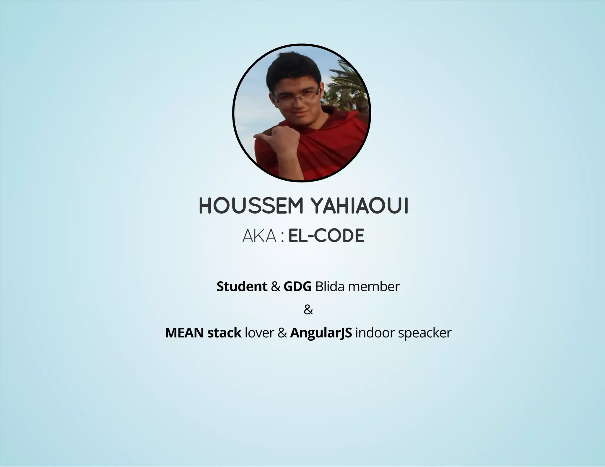 HOUSSEM YAHIAOUI 
AKA : EL-CODE 
Student & GDG Blida member 
& 
MEAN stack lover & AngularJS indoor speacker 
 