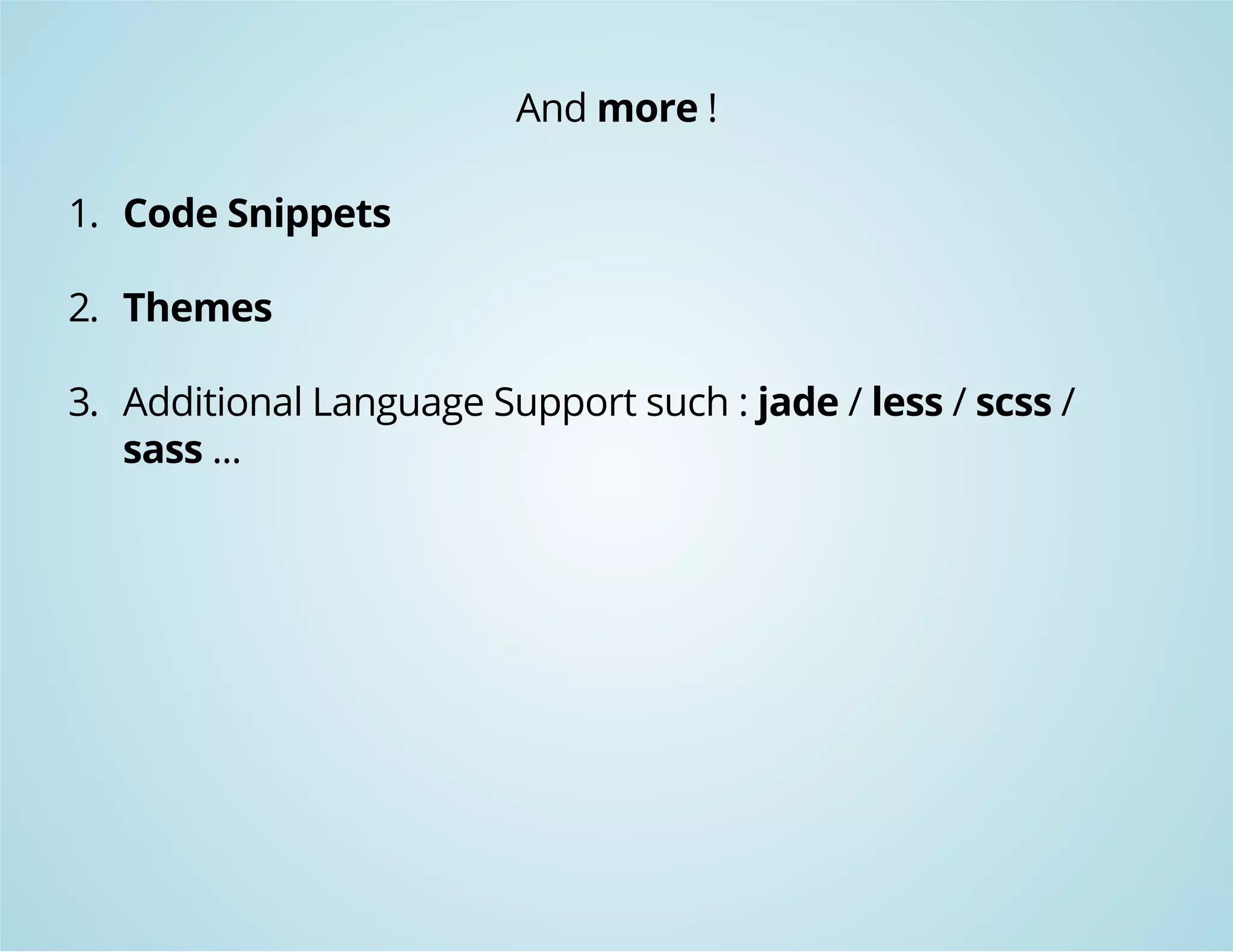 And more ! 
1. Code Snippets 
2. Themes 
3. Additional Language Support such : jade / less / scss / 
sass ... 
 