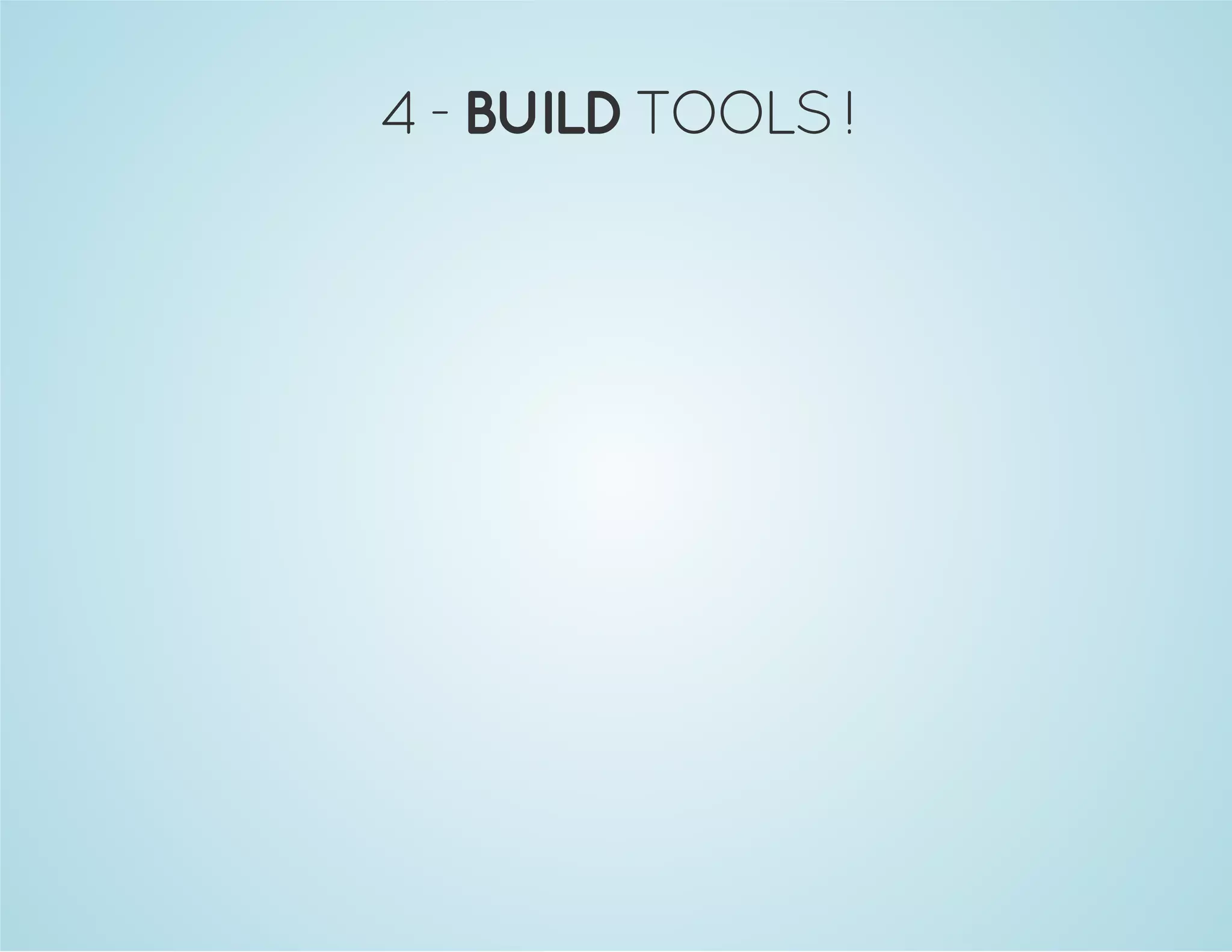 4 - BUILD TOOLS ! 
 