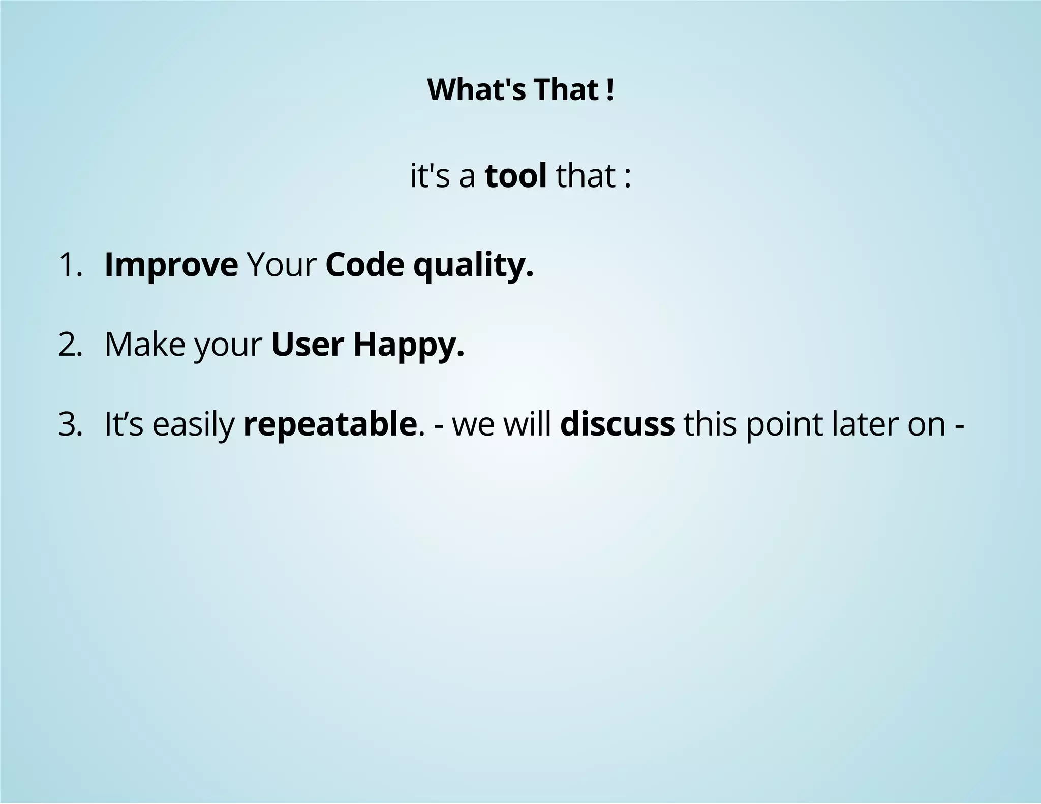 What's That ! 
it's a tool that : 
1. Improve Your Code quality. 
2. Make your User Happy. 
3. It’s easily repeatable. - we will discuss this point later on - 
 