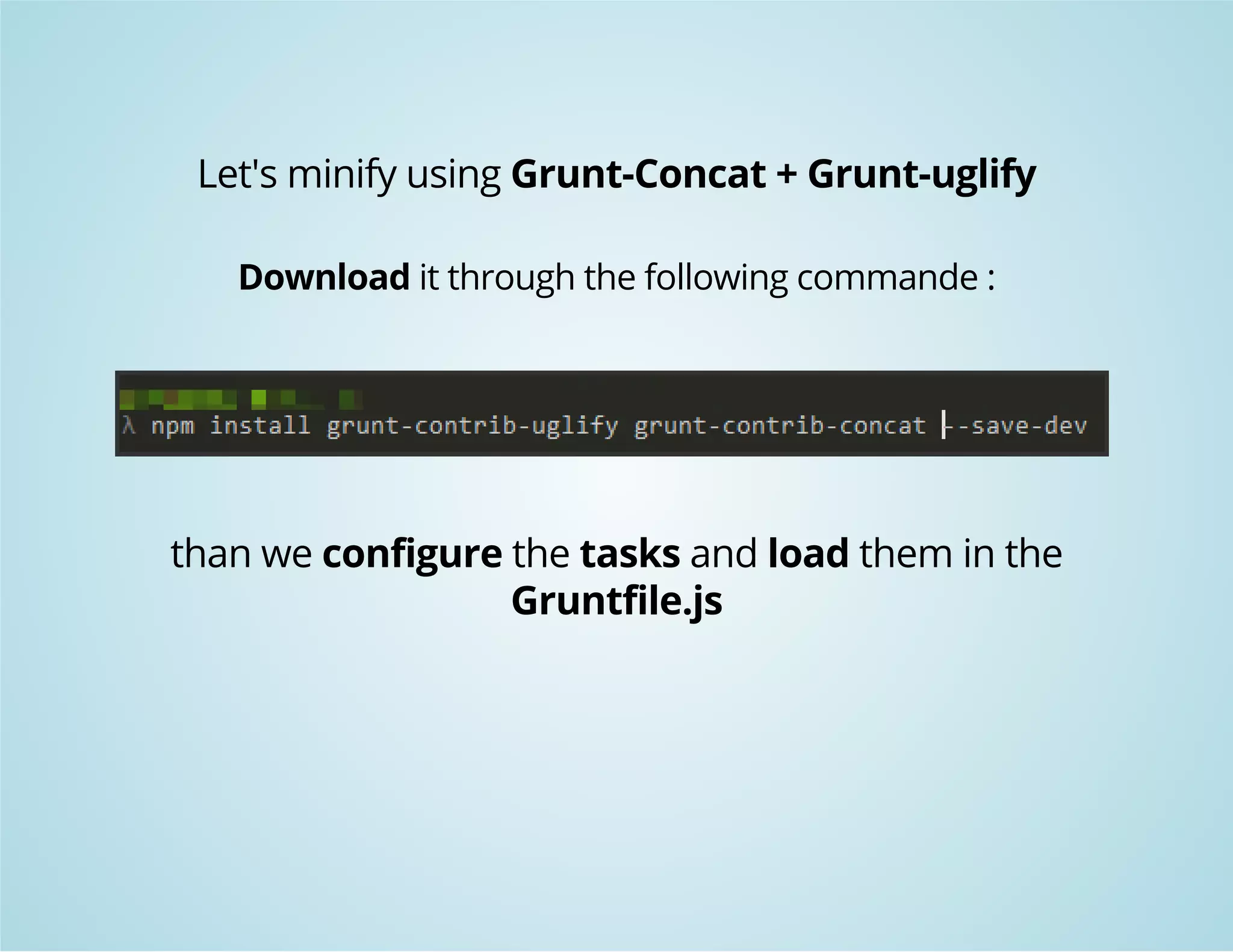 Let's minify using Grunt-Concat + Grunt-uglify 
Download it through the following commande : 
than we configure the tasks and load them in the 
Gruntfile.js 
 