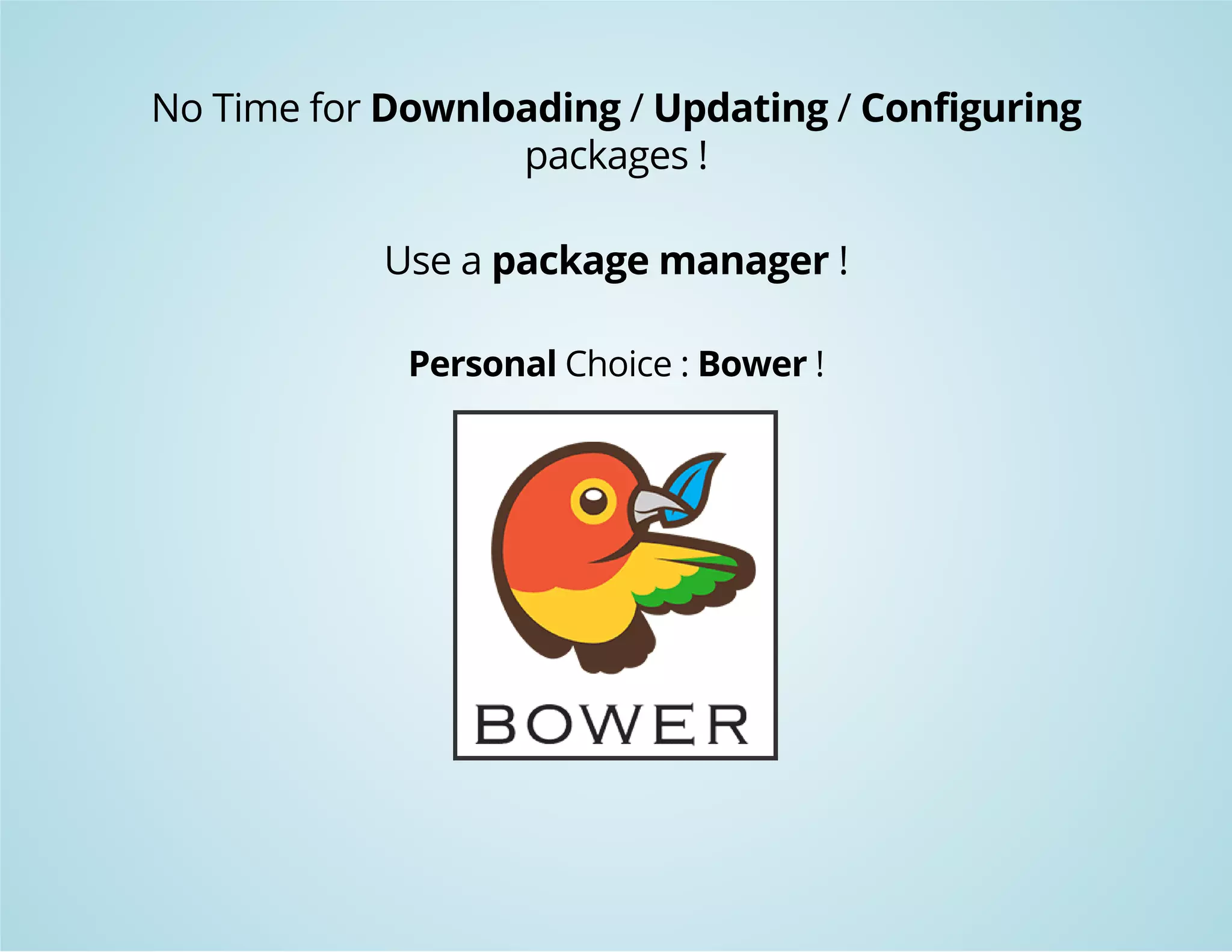 No Time for Downloading / Updating / Configuring 
packages ! 
Use a package manager ! 
Personal Choice : Bower ! 
 