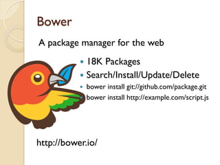 Bower
A package manager for the web
http://bower.io/
—  18K Packages
—  Search/Install/Update/Delete
—  bower install git://github.com/package.git
—  bower install http://example.com/script.js
 