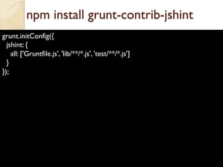grunt.initConfig({
jshint: {
all: ['Gruntfile.js', 'lib/**/*.js', 'test/**/*.js']
}
});
npm install grunt-contrib-jshint
 