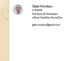 GlebVinnikov
CTO/PM
Full Stack JS Developer
oDesk,YuktiDev, PortaOne
gleb.vinnikov@gmail.com
 