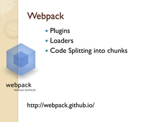 Webpack
http://webpack.github.io/
—  Plugins
—  Loaders
—  Code Splitting into chunks
 