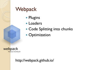 Webpack
http://webpack.github.io/
—  Plugins
—  Loaders
—  Code Splitting into chunks
—  Optimization
 