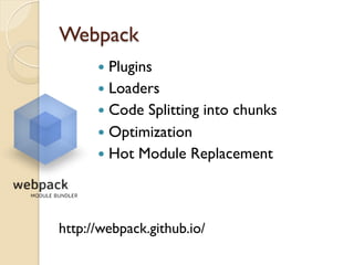 Webpack
http://webpack.github.io/
—  Plugins
—  Loaders
—  Code Splitting into chunks
—  Optimization
—  Hot Module Replacement
 