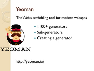 Yeoman
The Web's scaffolding tool for modern webapps
http://yeoman.io/
—  1100+ generators
—  Sub-generators
—  Creating a generator
 