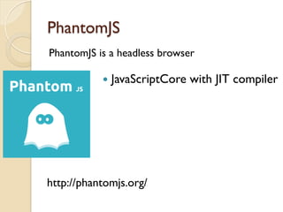 PhantomJS
PhantomJS is a headless browser
http://phantomjs.org/
—  JavaScriptCore with JIT compiler
 