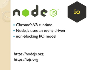 https://nodejs.org
—  Chrome'sV8 runtime.
—  Node.js uses an event-driven
—  non-blocking I/O model
https://iojs.org
 