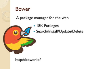 Bower
A package manager for the web
http://bower.io/
—  18K Packages
—  Search/Install/Update/Delete
 