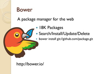 Bower
A package manager for the web
http://bower.io/
—  18K Packages
—  Search/Install/Update/Delete
—  bower install git://github.com/package.git
 