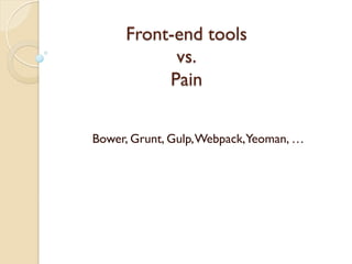 Front-end tools
vs.
Pain
Bower, Grunt, Gulp,Webpack,Yeoman, …
 