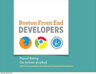Pascal Rettig
                         On twitter @cykod
                         http://www.meetup.com/Boston-Frontend-Developers/


Saturday, May 28, 2011
 