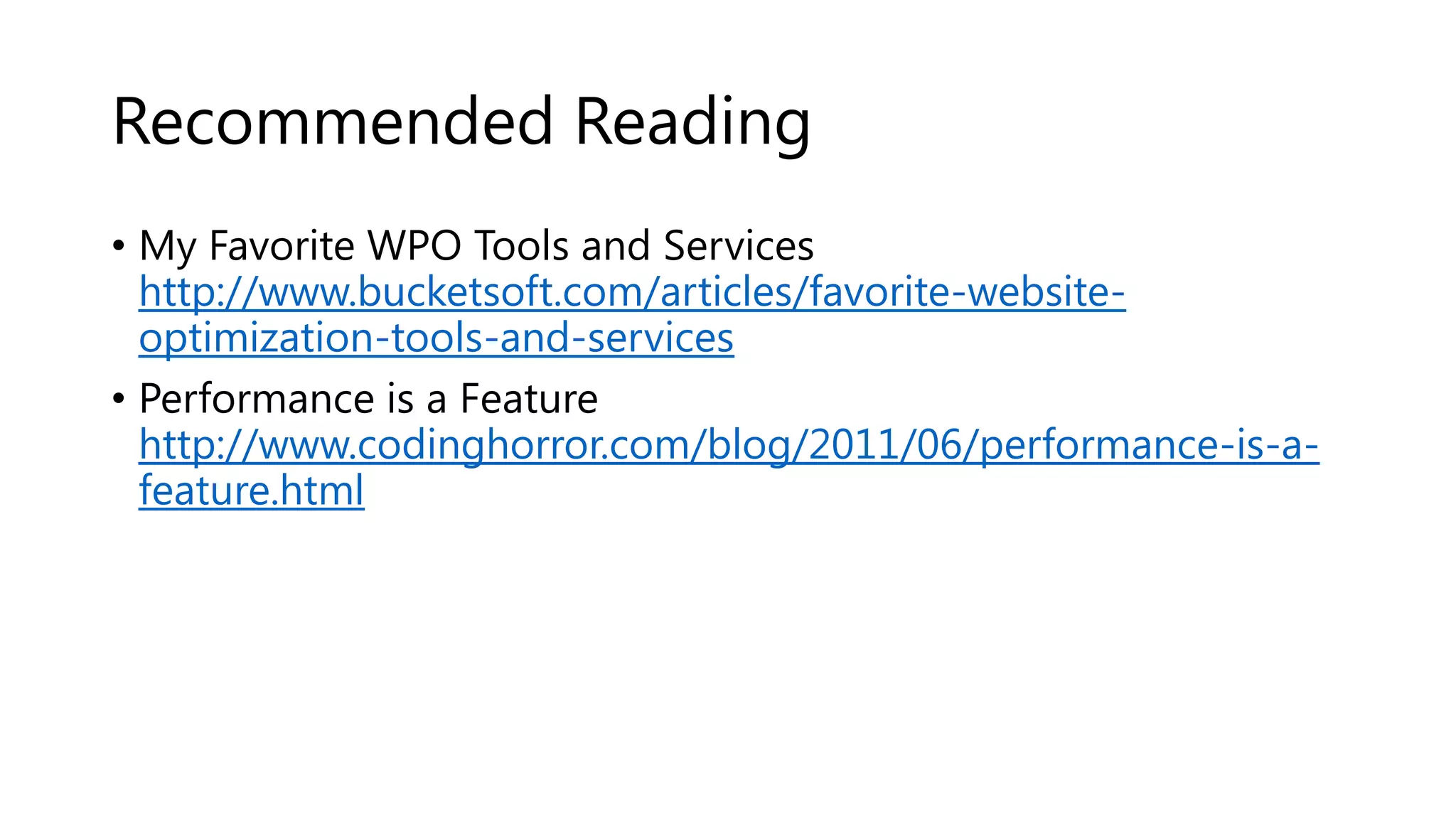 Recommended Reading • My Favorite WPO Tools and Services http://www.bucketsoft.com/articles/favorite-websiteoptimization-tools-and-services • Performance is a Feature http://www.codinghorror.com/blog/2011/06/performance-is-afeature.html 