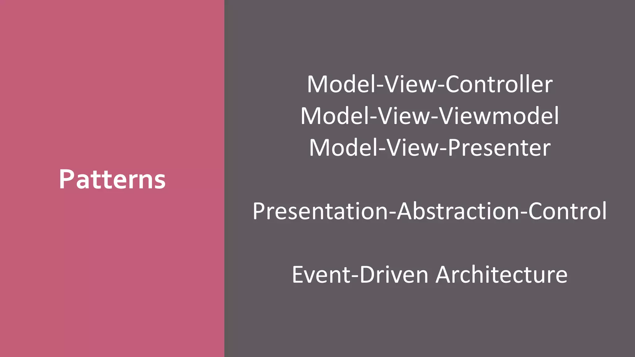 Patterns
Model-View-Controller
Model-View-Viewmodel
Model-View-Presenter
Presentation-Abstraction-Control
Event-Driven Architecture
 