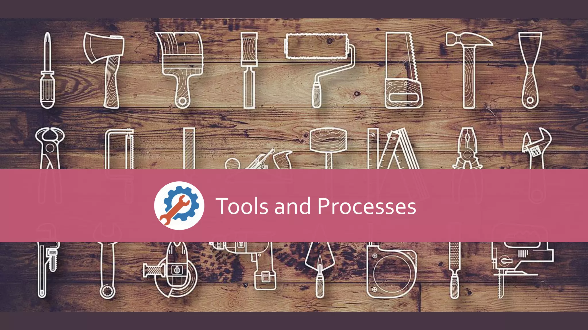 Tools and Processes
 