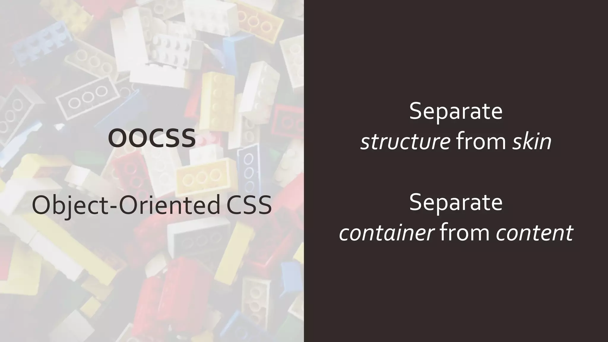 OOCSS
Object-OrientedCSS
Separate
structure from skin
Separate
container from content
 