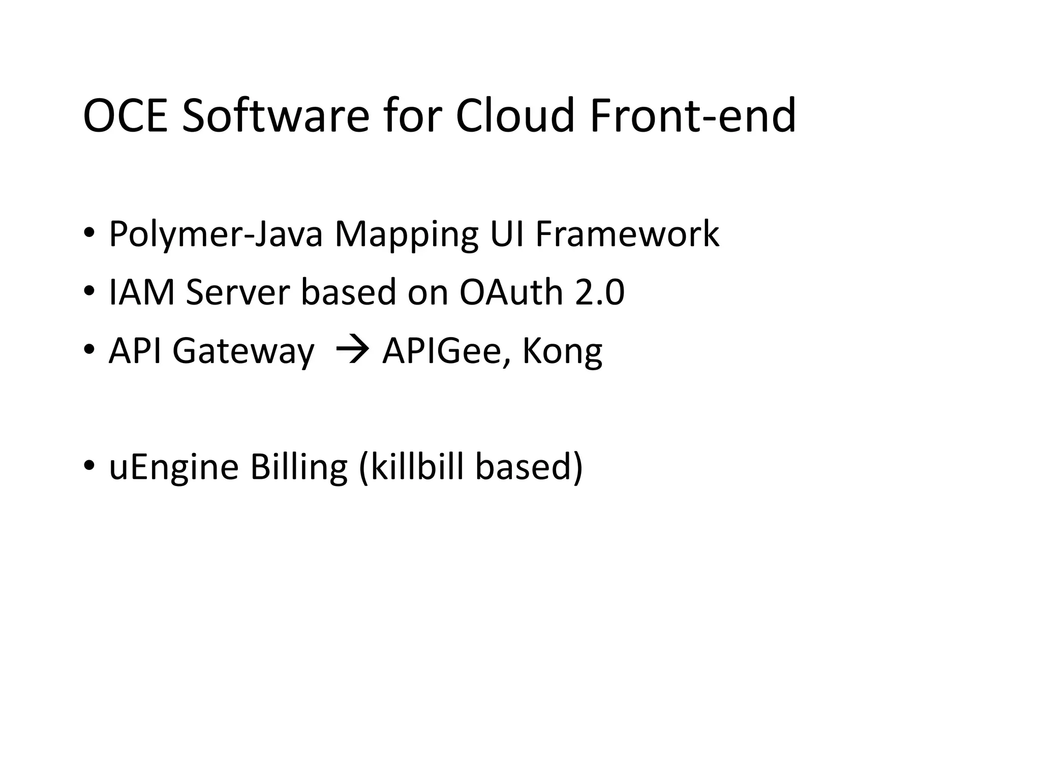 OCE Software for Cloud Front-end
• Polymer-Java Mapping UI Framework
• IAM Server based on OAuth 2.0
• API Gateway  APIGee, Kong
• uEngine Billing (killbill based)
 