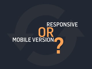 RESPONSIVE
MOBILE VERSION
OR
?
 