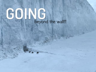 GOINGbeyond the wall!!!
 