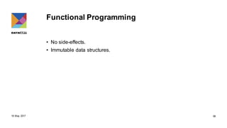 Functional Programming
• No side-effects.
• Immutable data structures.
18 May 2017 66
 
