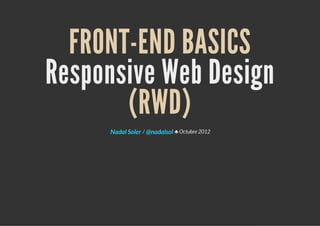 FRONT-END BASICS
Responsive Web Design
(RWD)
/ ♣ Octubre 2012Nadal Soler @nadalsol
 