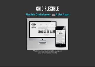 GRID FLEXIBLE
*, en
* Redimensiona la ventana del navegador
para ver como secomporta.
Flexible Grid (demo) A List Apart
 